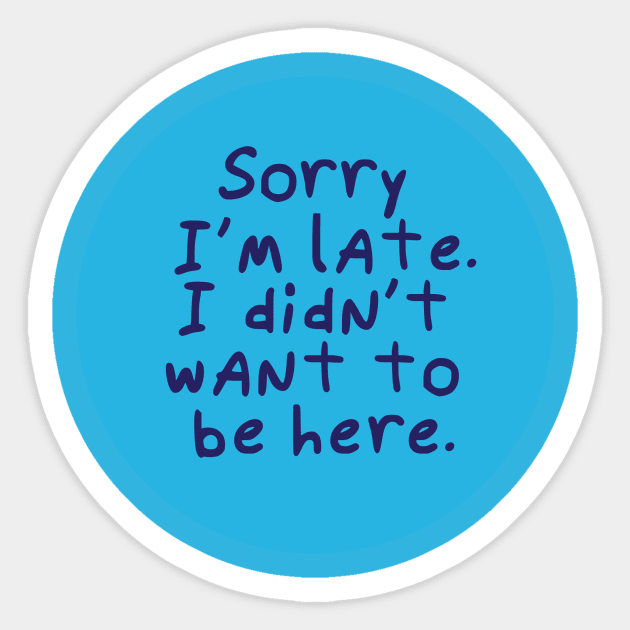 Sorry I'm late. I didn't want to be here. Sticker by BlackMarketButtons